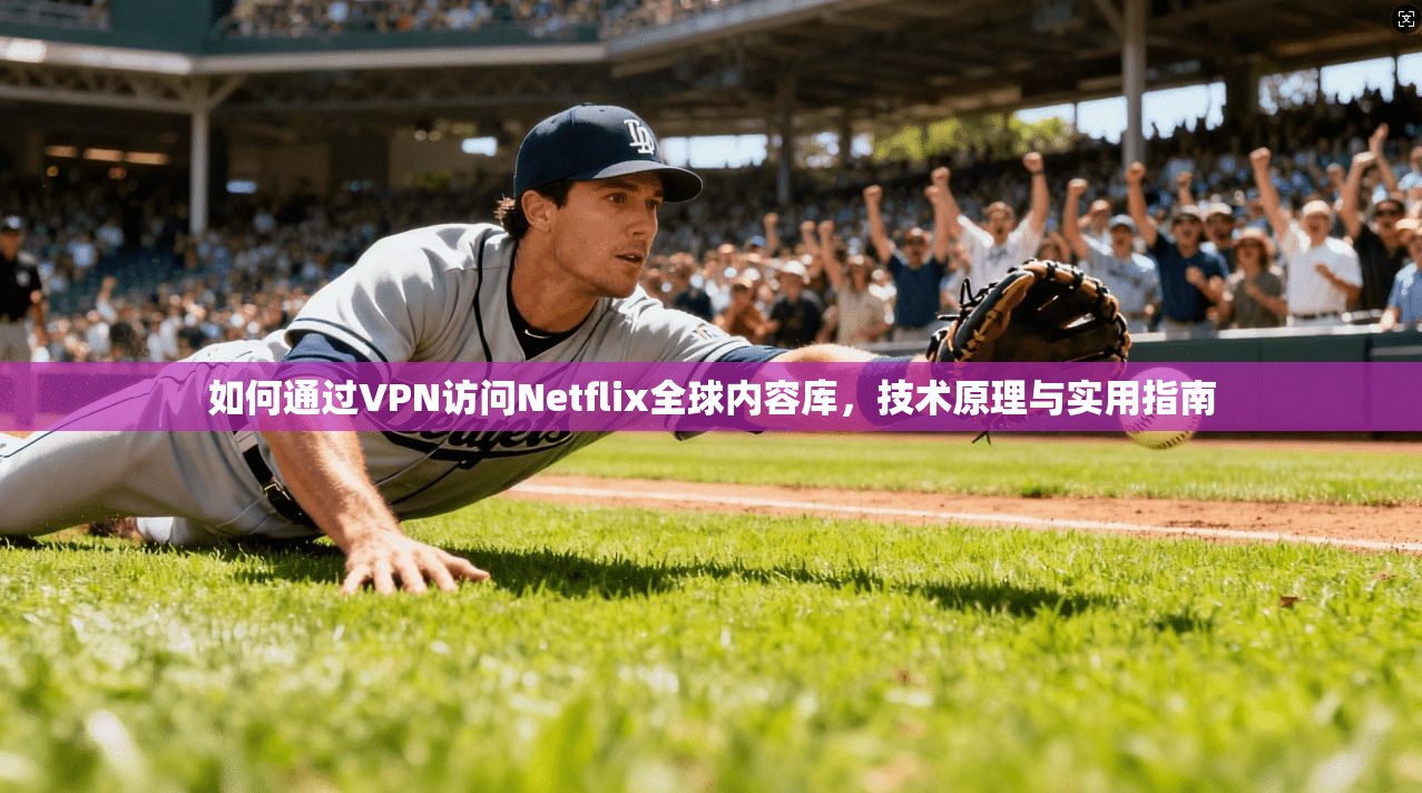 如何通过VPN访问Netflix全球内容库，技术原理与实用指南