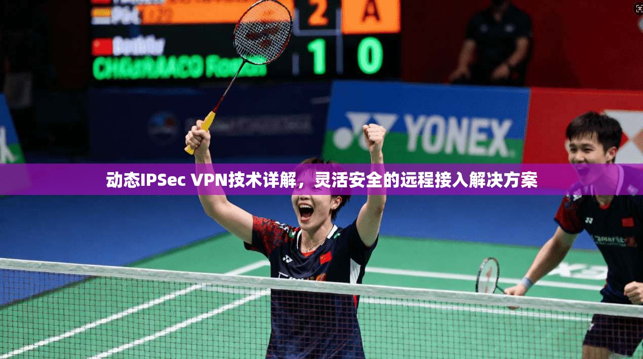 动态IPSec VPN技术详解，灵活安全的远程接入解决方案