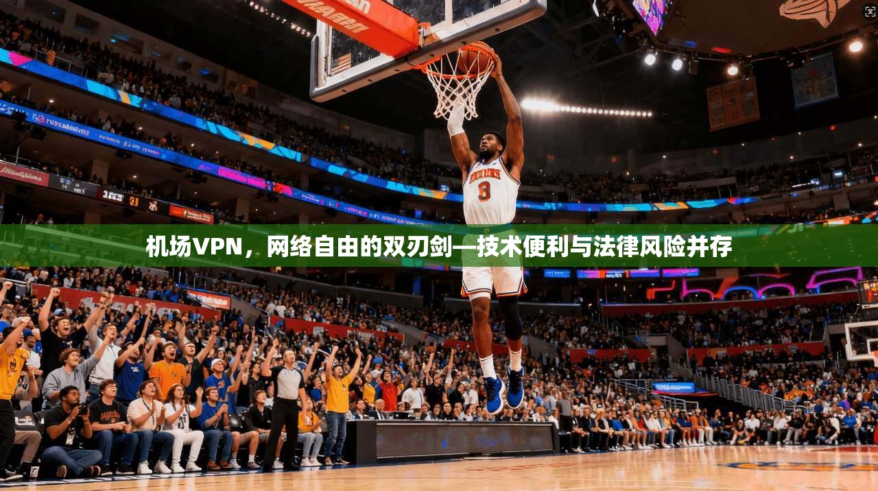 机场VPN，网络自由的双刃剑—技术便利与法律风险并存