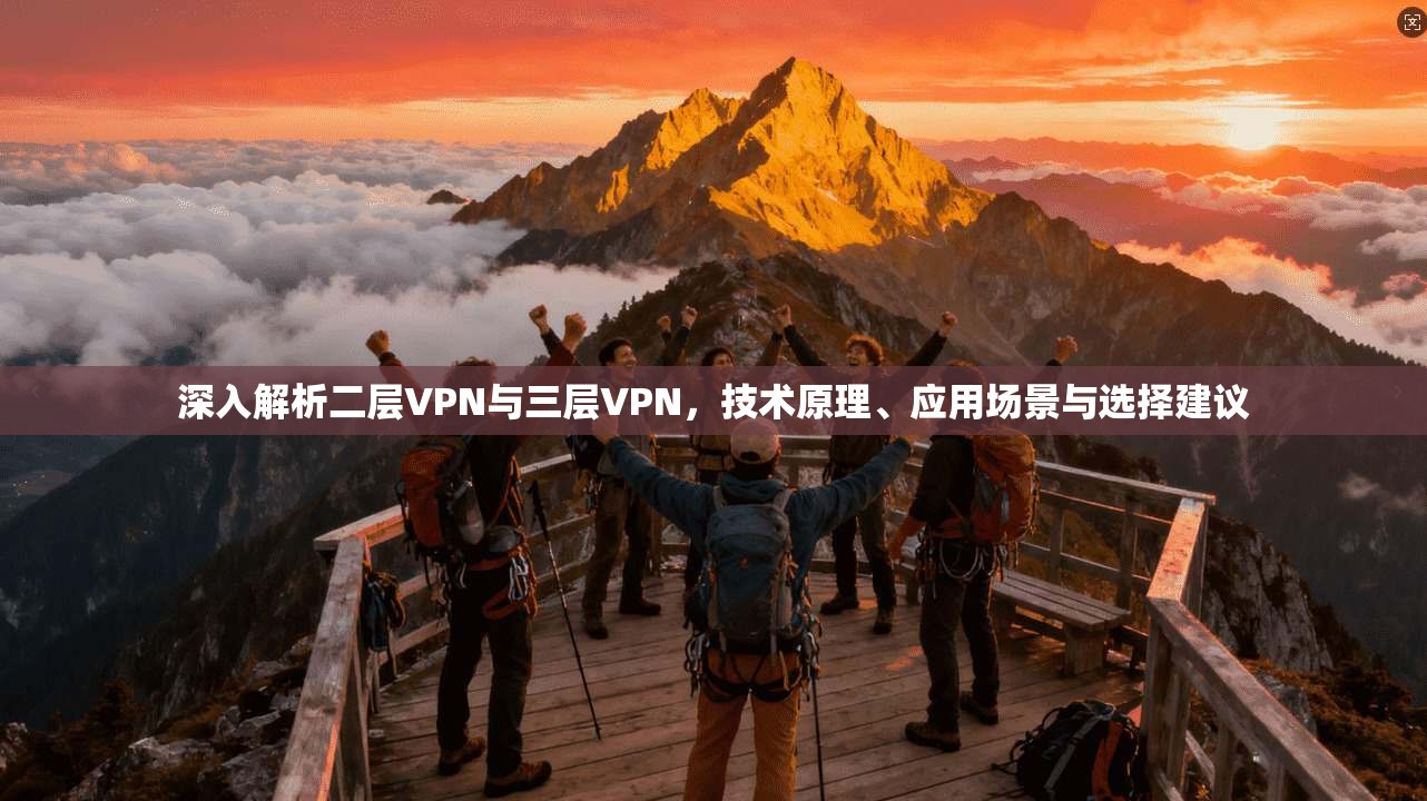 深入解析二层VPN与三层VPN，技术原理、应用场景与选择建议
