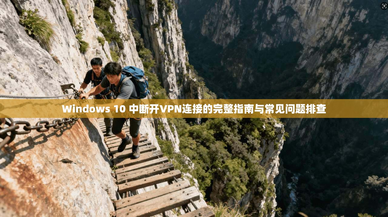 Windows 10 中断开VPN连接的完整指南与常见问题排查