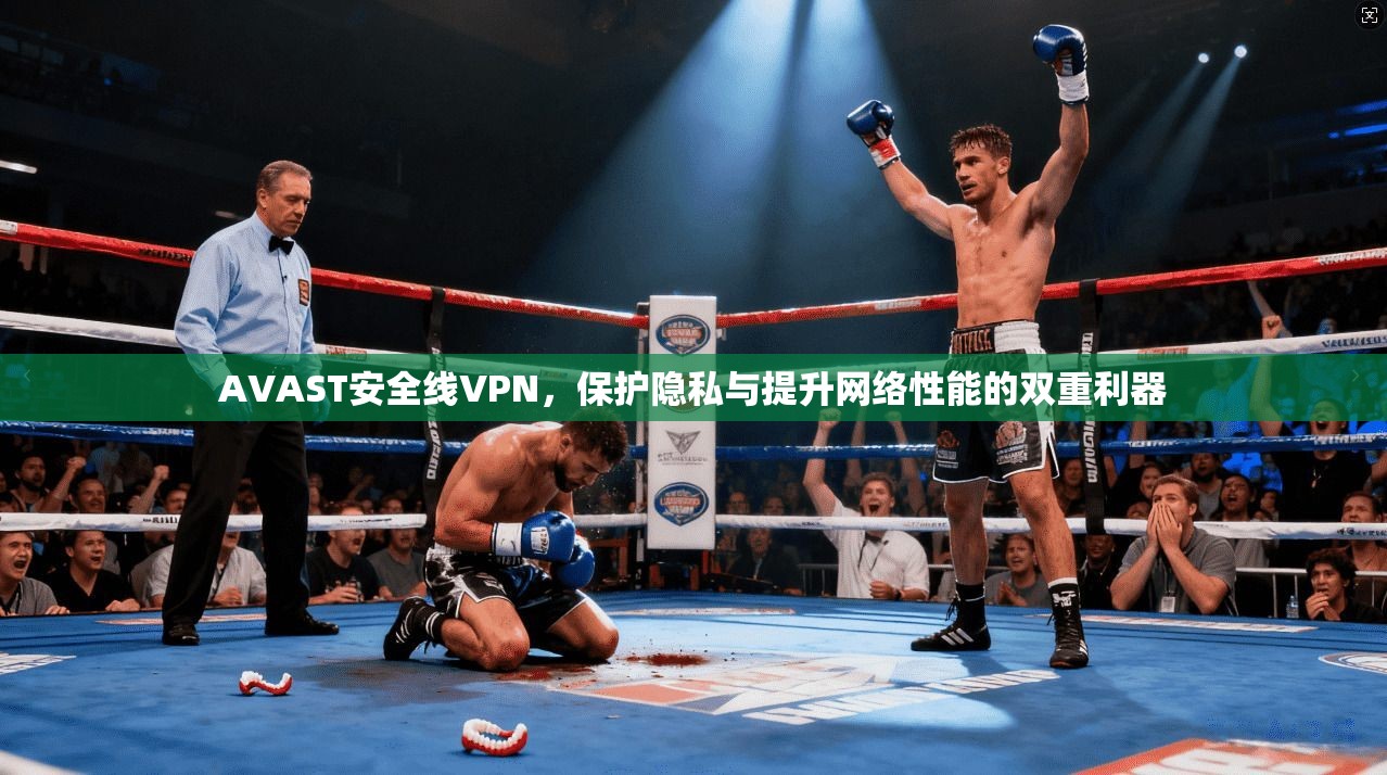 AVAST安全线VPN，保护隐私与提升网络性能的双重利器